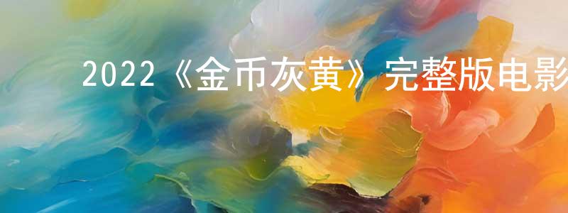 ﻿陈朕的网络影视资源,﻿2022《金币灰黄》完整版电影/在线观看/百度云-美剧天堂